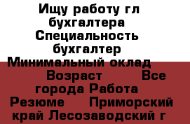 Ищу работу гл. бухгалтера › Специальность ­ бухгалтер › Минимальный оклад ­ 30 000 › Возраст ­ 41 - Все города Работа » Резюме   . Приморский край,Лесозаводский г. о. 